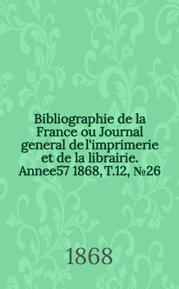 Bibliographie de la France ou Journal général de l'imprimerie et de la librairie. Année57 1868, T.12, №26