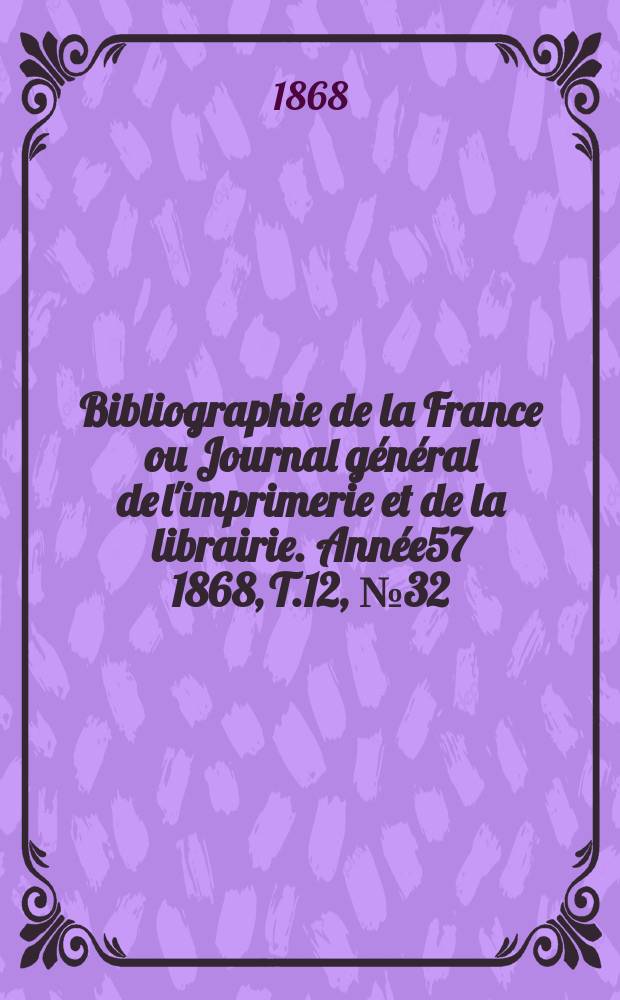 Bibliographie de la France ou Journal général de l'imprimerie et de la librairie. Année57 1868, T.12, №32