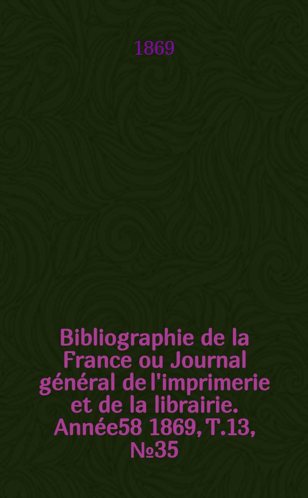 Bibliographie de la France ou Journal général de l'imprimerie et de la librairie. Année58 1869, T.13, №35