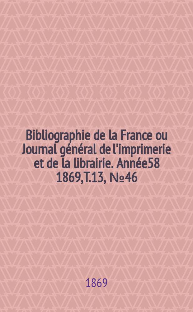 Bibliographie de la France ou Journal général de l'imprimerie et de la librairie. Année58 1869, T.13, №46