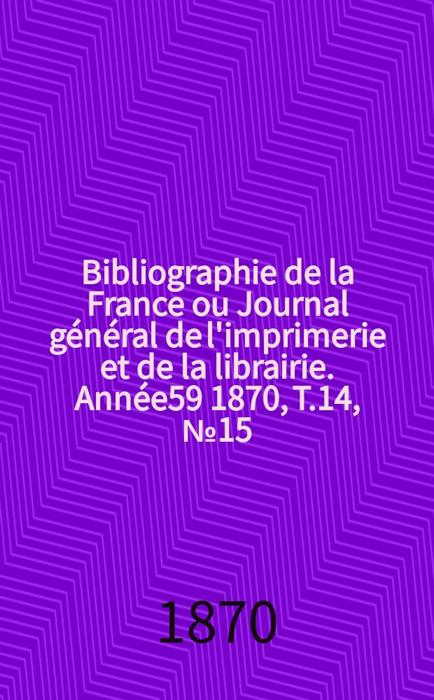 Bibliographie de la France ou Journal général de l'imprimerie et de la librairie. Année59 1870, T.14, №15