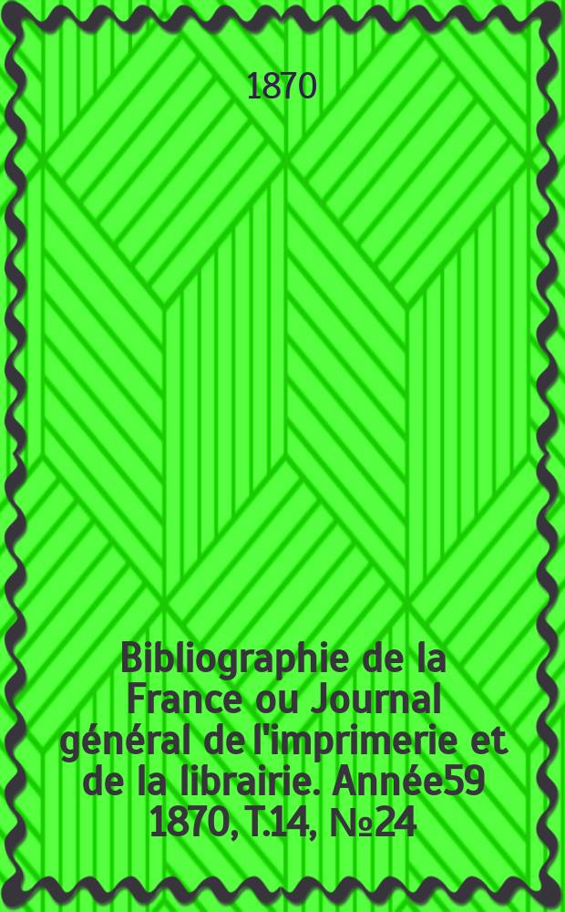 Bibliographie de la France ou Journal général de l'imprimerie et de la librairie. Année59 1870, T.14, №24