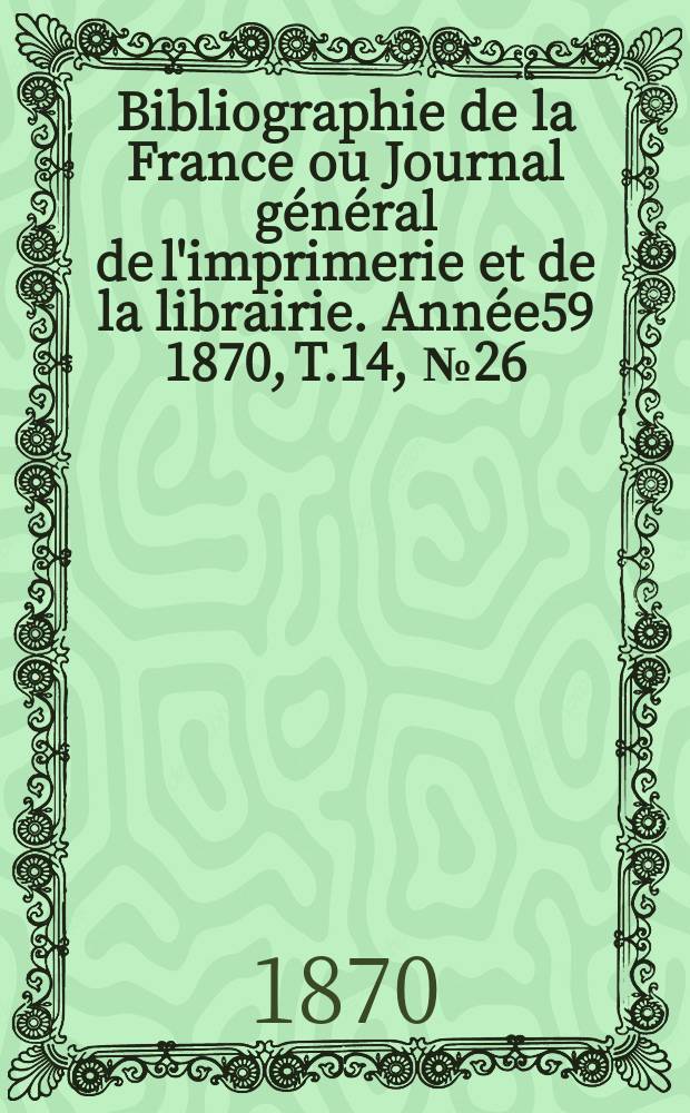 Bibliographie de la France ou Journal général de l'imprimerie et de la librairie. Année59 1870, T.14, №26