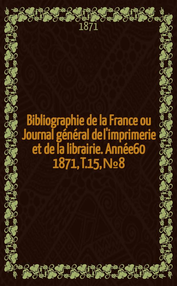 Bibliographie de la France ou Journal général de l'imprimerie et de la librairie. Année60 1871, T.15, №8