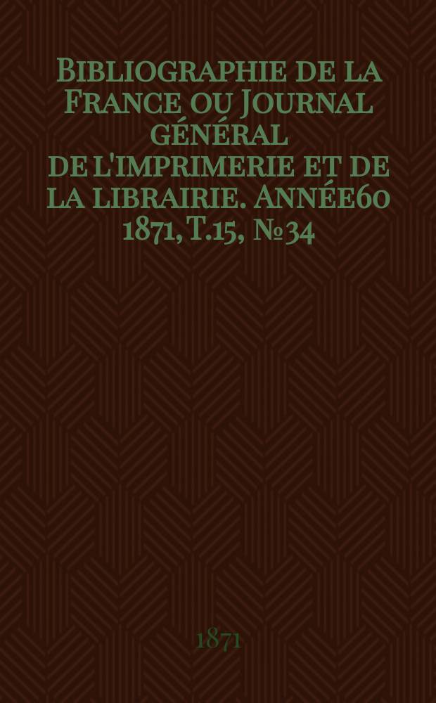Bibliographie de la France ou Journal général de l'imprimerie et de la librairie. Année60 1871, T.15, №34