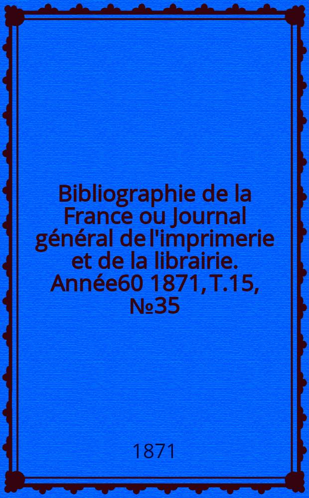 Bibliographie de la France ou Journal général de l'imprimerie et de la librairie. Année60 1871, T.15, №35