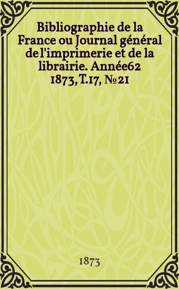 Bibliographie de la France ou Journal général de l'imprimerie et de la librairie. Année62 1873, T.17, №21