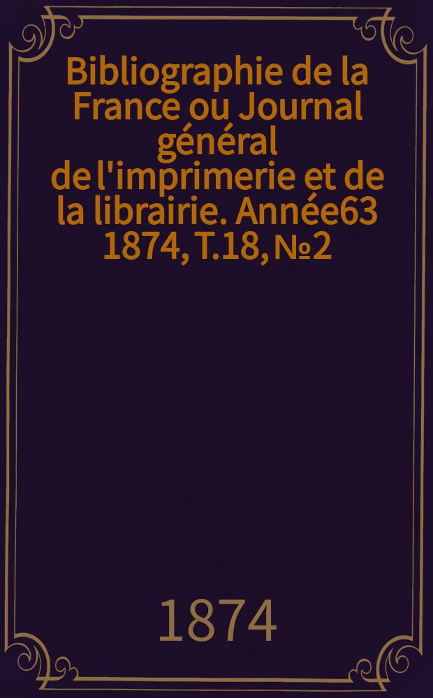 Bibliographie de la France ou Journal général de l'imprimerie et de la librairie. Année63 1874, T.18, №2