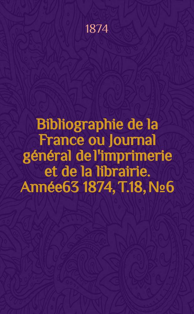 Bibliographie de la France ou Journal général de l'imprimerie et de la librairie. Année63 1874, T.18, №6