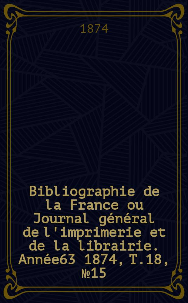 Bibliographie de la France ou Journal général de l'imprimerie et de la librairie. Année63 1874, T.18, №15