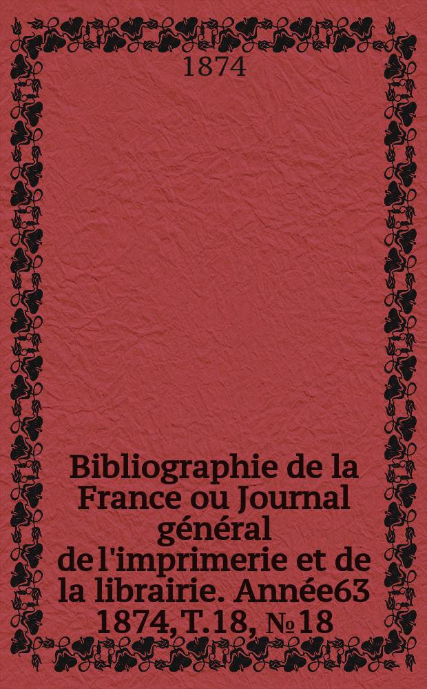 Bibliographie de la France ou Journal général de l'imprimerie et de la librairie. Année63 1874, T.18, №18