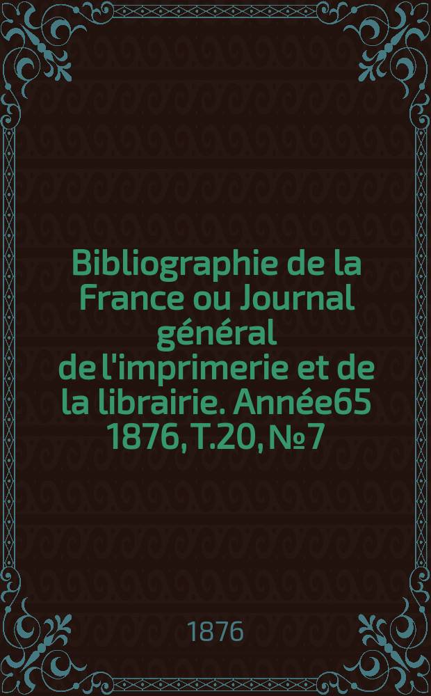 Bibliographie de la France ou Journal général de l'imprimerie et de la librairie. Année65 1876, T.20, №7