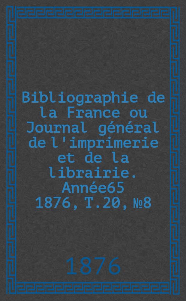 Bibliographie de la France ou Journal général de l'imprimerie et de la librairie. Année65 1876, T.20, №8