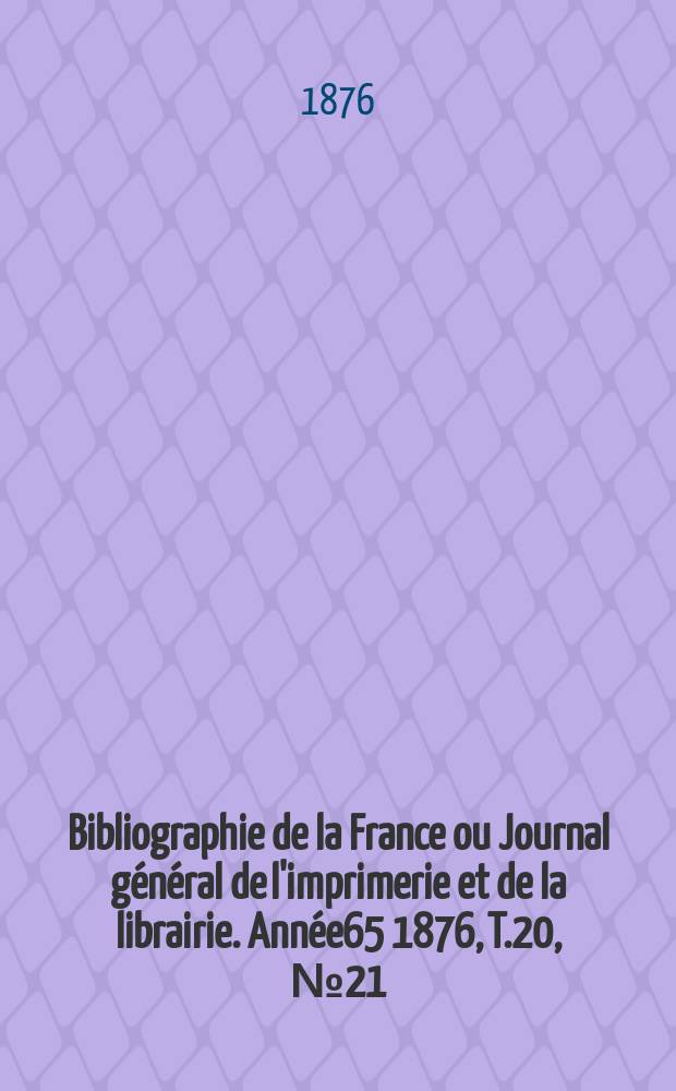 Bibliographie de la France ou Journal général de l'imprimerie et de la librairie. Année65 1876, T.20, №21