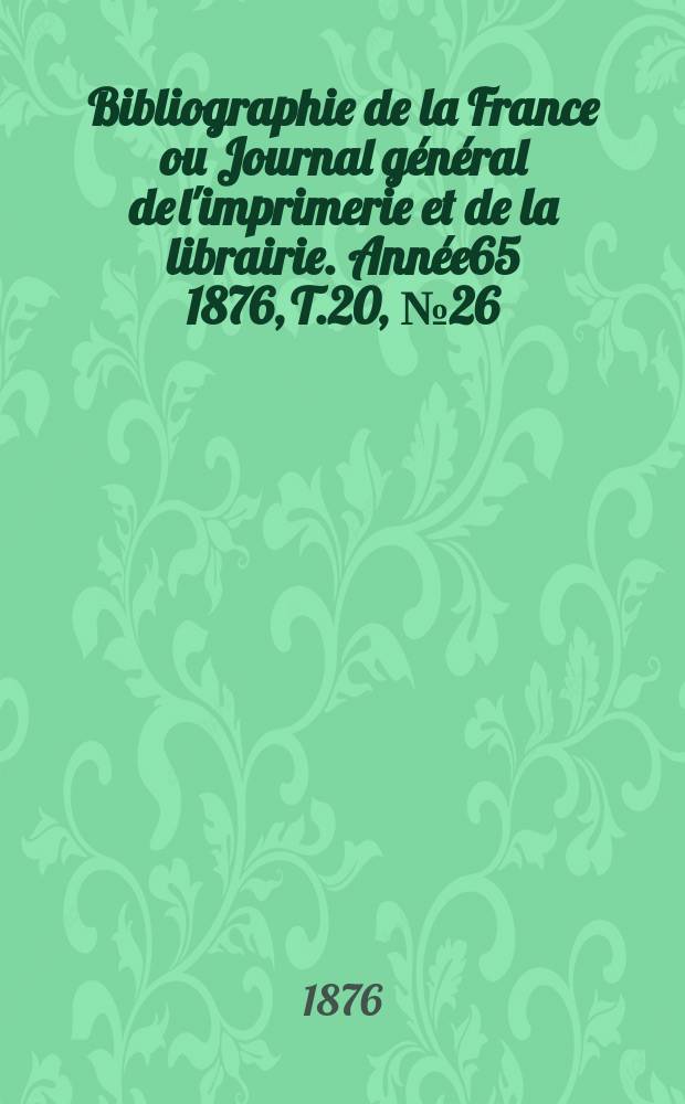 Bibliographie de la France ou Journal général de l'imprimerie et de la librairie. Année65 1876, T.20, №26