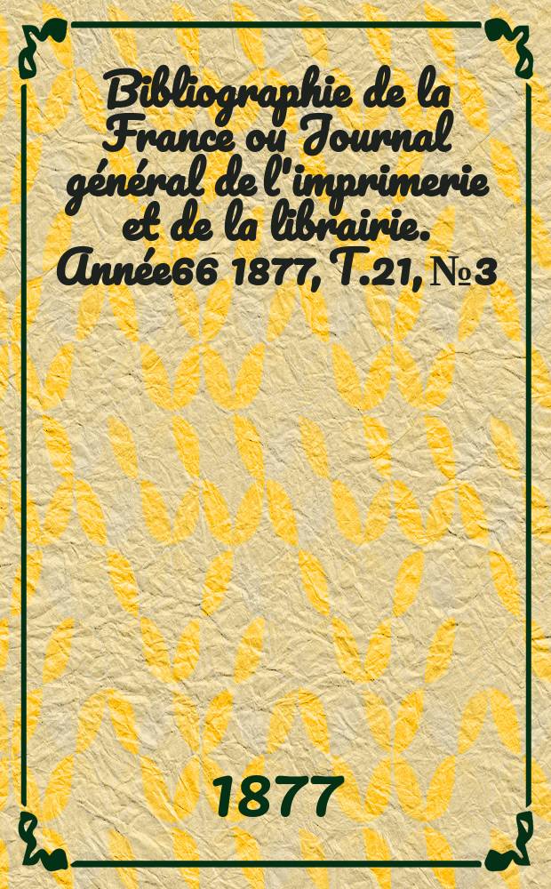 Bibliographie de la France ou Journal général de l'imprimerie et de la librairie. Année66 1877, T.21, №3
