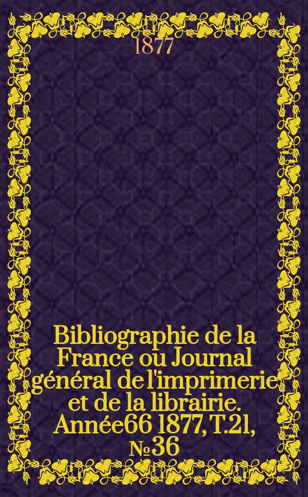 Bibliographie de la France ou Journal g&eacute;n&eacute;ral de l'imprimerie et de la librairie. Ann&eacute;e66 1877, T.21, №36