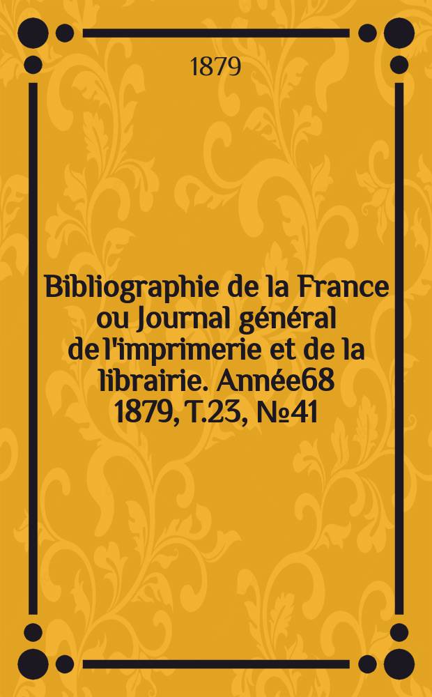 Bibliographie de la France ou Journal général de l'imprimerie et de la librairie. Année68 1879, T.23, №41