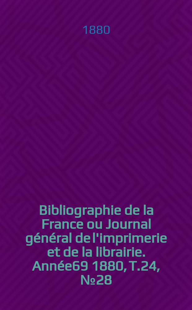 Bibliographie de la France ou Journal général de l'imprimerie et de la librairie. Année69 1880, T.24, №28