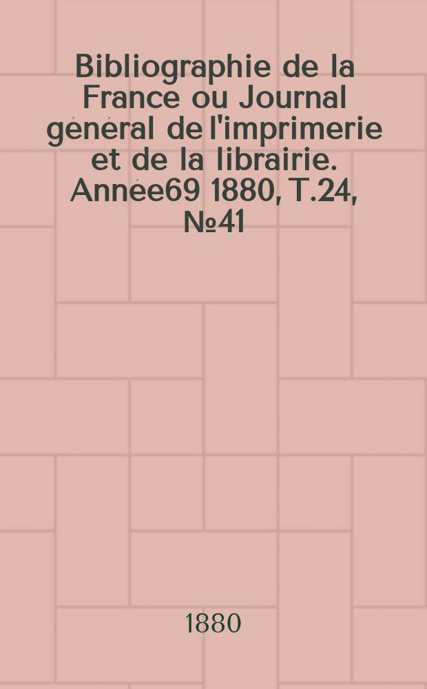 Bibliographie de la France ou Journal général de l'imprimerie et de la librairie. Année69 1880, T.24, №41