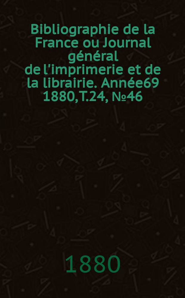 Bibliographie de la France ou Journal général de l'imprimerie et de la librairie. Année69 1880, T.24, №46