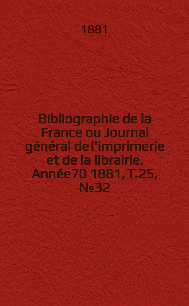 Bibliographie de la France ou Journal général de l'imprimerie et de la librairie. Année70 1881, T.25, №32