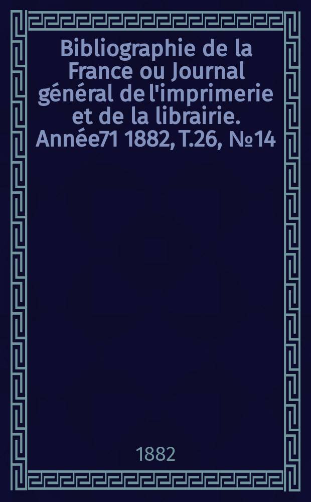 Bibliographie de la France ou Journal général de l'imprimerie et de la librairie. Année71 1882, T.26, №14