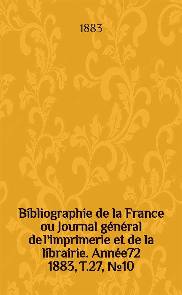 Bibliographie de la France ou Journal général de l'imprimerie et de la librairie. Année72 1883, T.27, №10