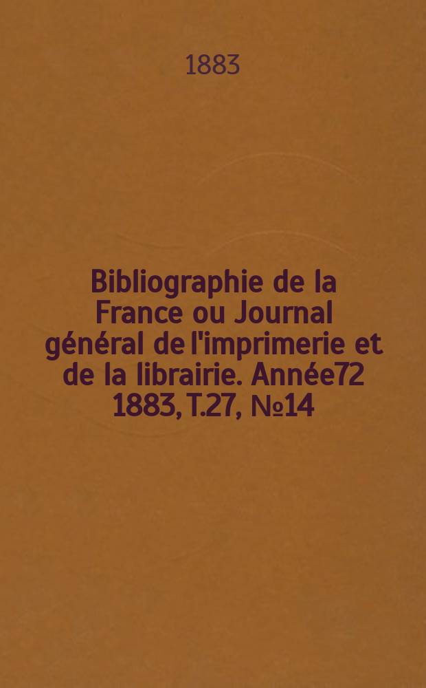 Bibliographie de la France ou Journal général de l'imprimerie et de la librairie. Année72 1883, T.27, №14