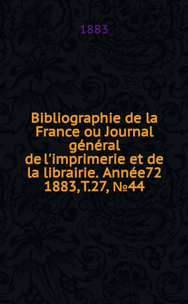Bibliographie de la France ou Journal général de l'imprimerie et de la librairie. Année72 1883, T.27, №44