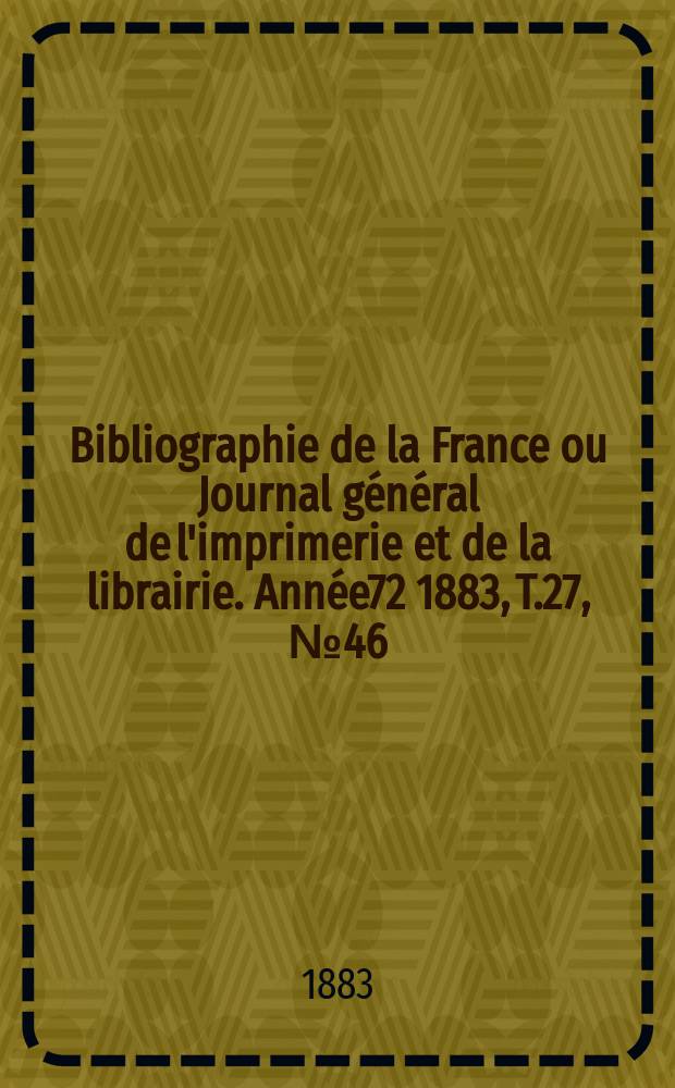 Bibliographie de la France ou Journal général de l'imprimerie et de la librairie. Année72 1883, T.27, №46