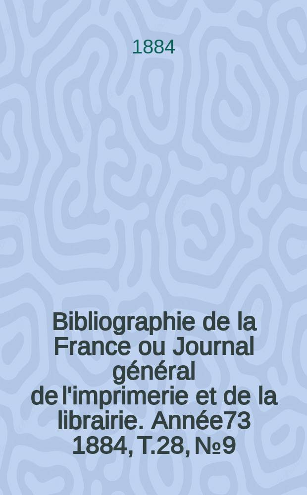 Bibliographie de la France ou Journal général de l'imprimerie et de la librairie. Année73 1884, T.28, №9
