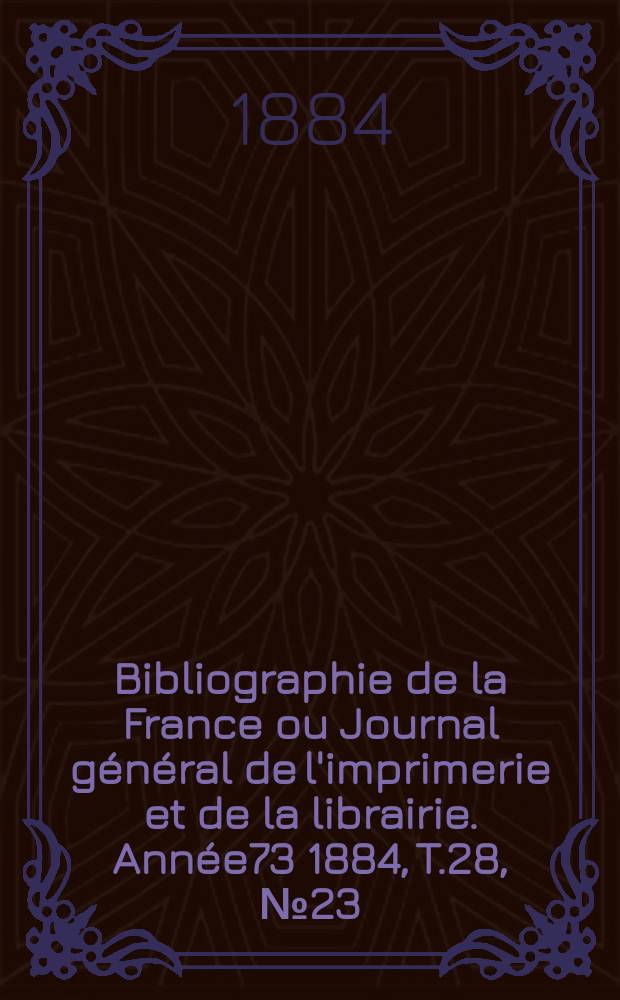 Bibliographie de la France ou Journal général de l'imprimerie et de la librairie. Année73 1884, T.28, №23