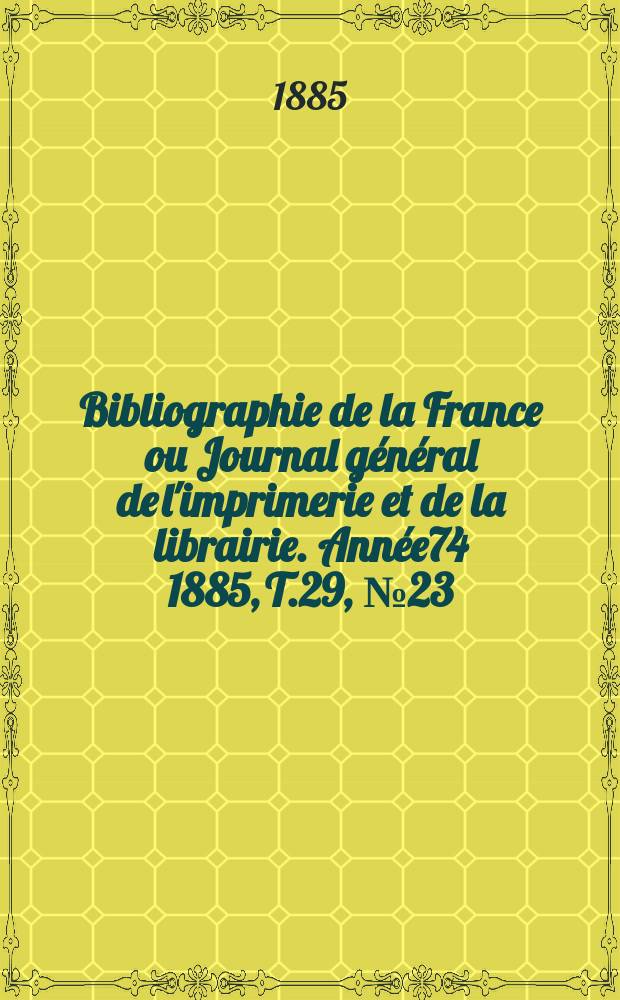 Bibliographie de la France ou Journal général de l'imprimerie et de la librairie. Année74 1885, T.29, №23