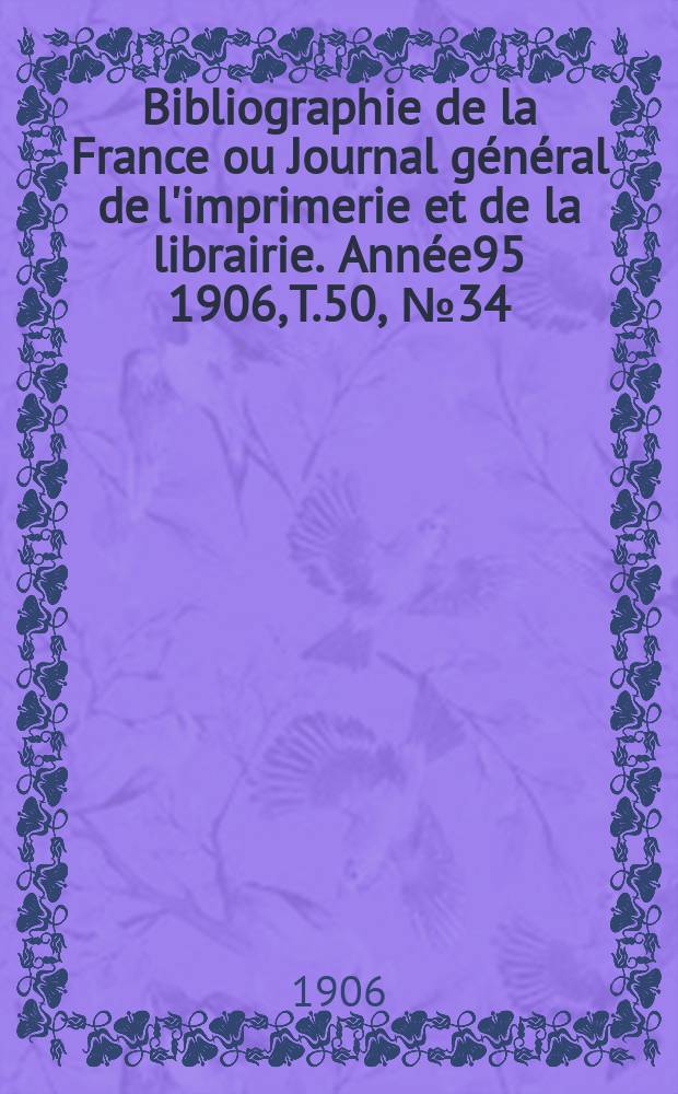 Bibliographie de la France ou Journal général de l'imprimerie et de la librairie. Année95 1906, T.50, №34