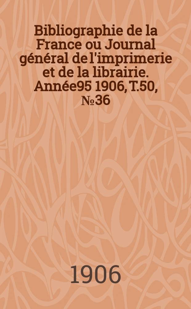 Bibliographie de la France ou Journal général de l'imprimerie et de la librairie. Année95 1906, T.50, №36