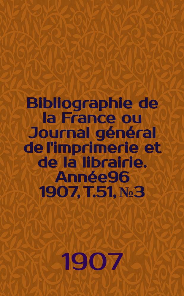 Bibliographie de la France ou Journal général de l'imprimerie et de la librairie. Année96 1907, T.51, №3