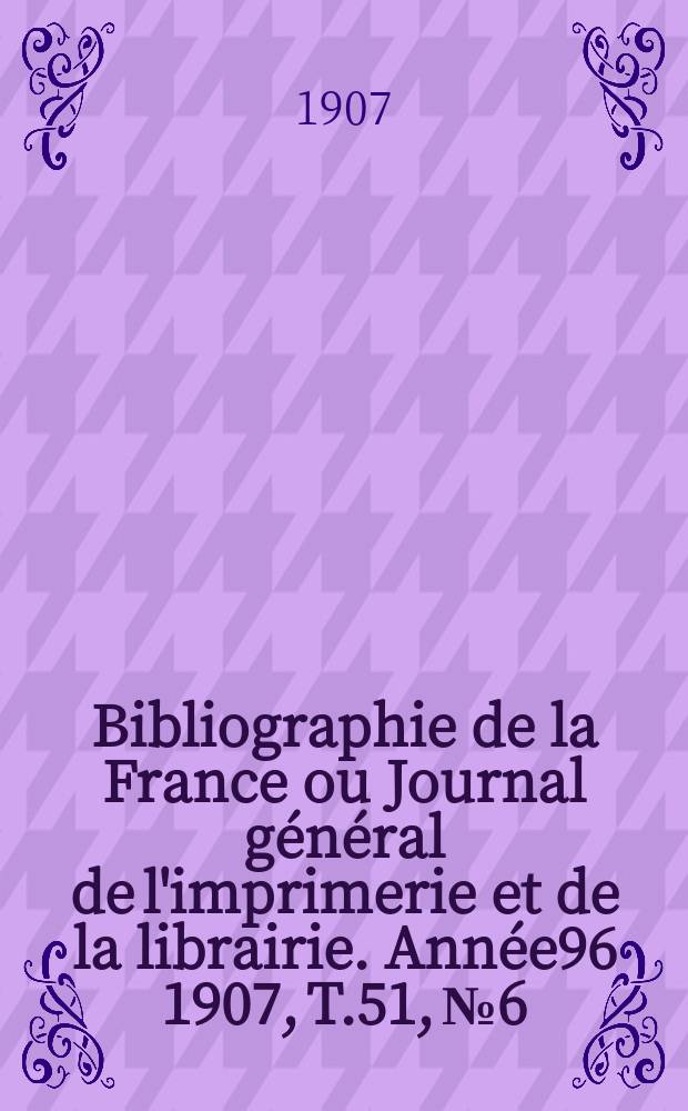 Bibliographie de la France ou Journal général de l'imprimerie et de la librairie. Année96 1907, T.51, №6