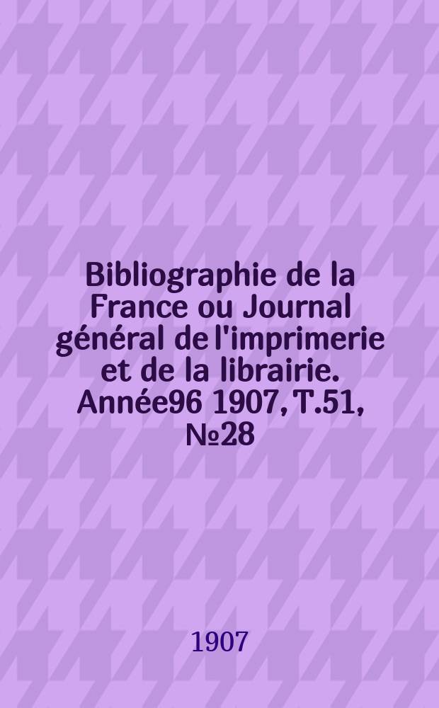 Bibliographie de la France ou Journal général de l'imprimerie et de la librairie. Année96 1907, T.51, №28