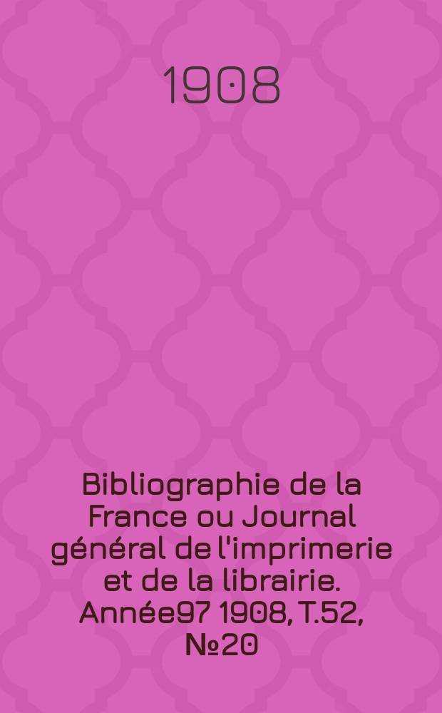 Bibliographie de la France ou Journal général de l'imprimerie et de la librairie. Année97 1908, T.52, №20