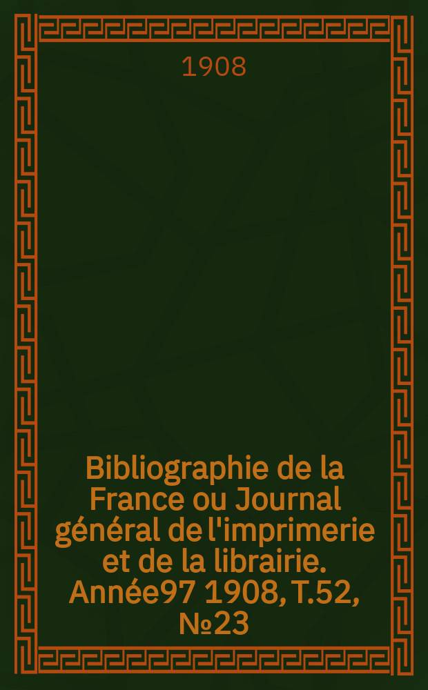 Bibliographie de la France ou Journal général de l'imprimerie et de la librairie. Année97 1908, T.52, №23