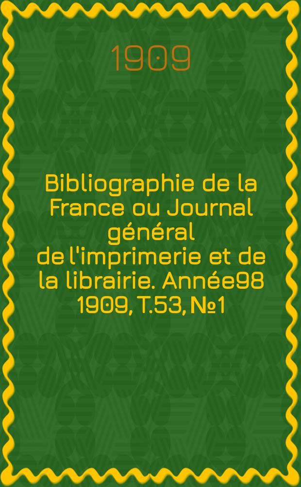 Bibliographie de la France ou Journal général de l'imprimerie et de la librairie. Année98 1909, T.53, №1