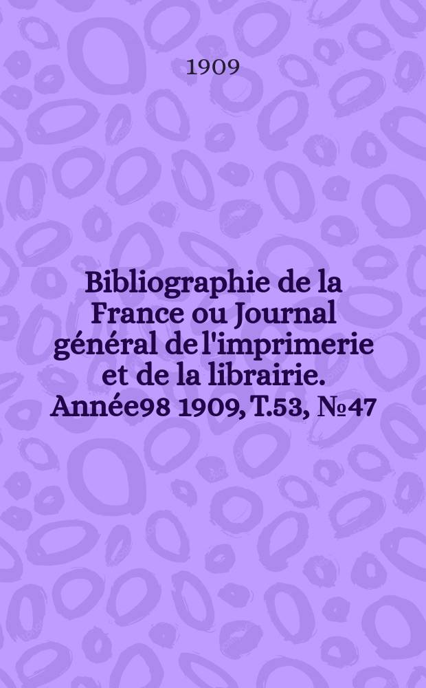 Bibliographie de la France ou Journal g&eacute;n&eacute;ral de l'imprimerie et de la librairie. Ann&eacute;e98 1909, T.53, №47