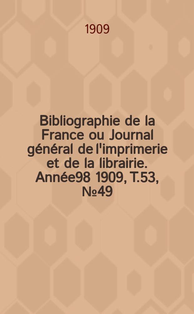 Bibliographie de la France ou Journal général de l'imprimerie et de la librairie. Année98 1909, T.53, №49