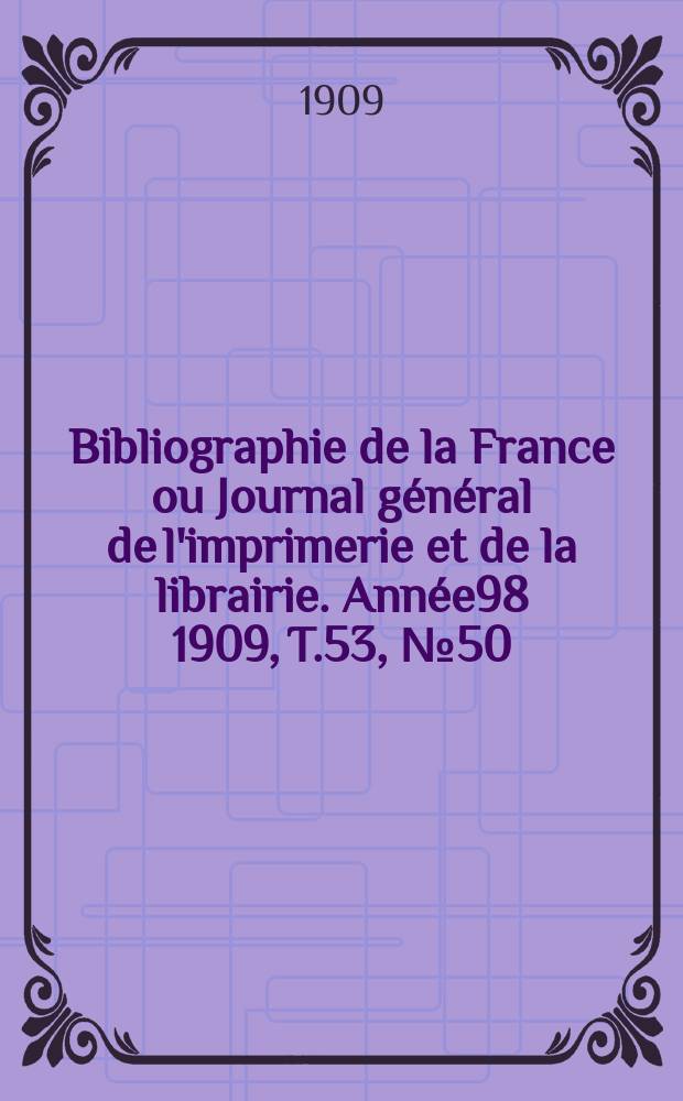 Bibliographie de la France ou Journal général de l'imprimerie et de la librairie. Année98 1909, T.53, №50