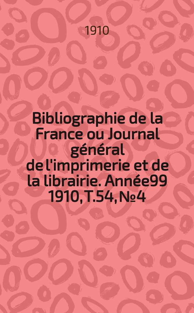 Bibliographie de la France ou Journal général de l'imprimerie et de la librairie. Année99 1910, T.54, №4