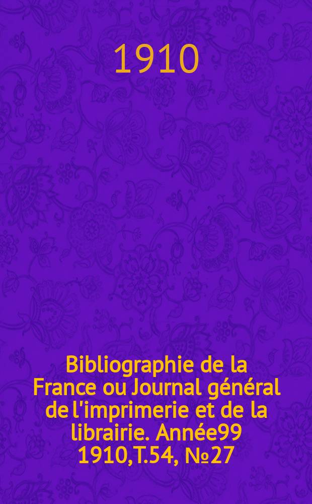 Bibliographie de la France ou Journal général de l'imprimerie et de la librairie. Année99 1910, T.54, №27