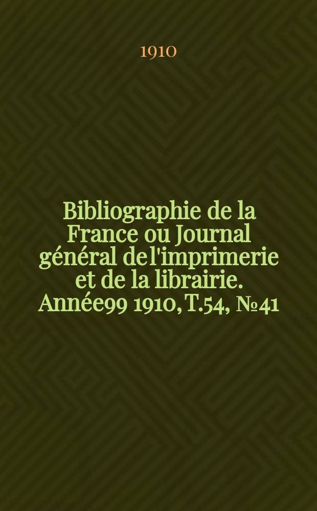 Bibliographie de la France ou Journal général de l'imprimerie et de la librairie. Année99 1910, T.54, №41