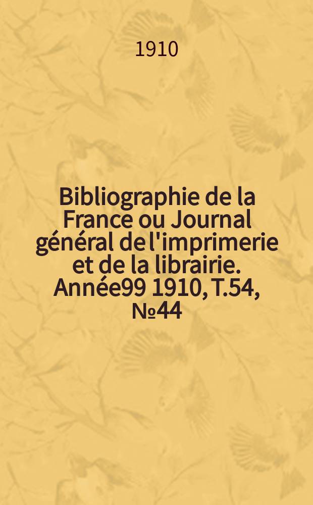 Bibliographie de la France ou Journal général de l'imprimerie et de la librairie. Année99 1910, T.54, №44