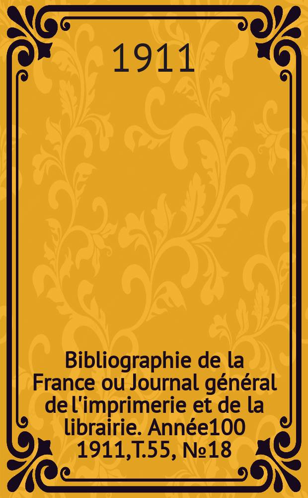 Bibliographie de la France ou Journal général de l'imprimerie et de la librairie. Année100 1911, T.55, №18